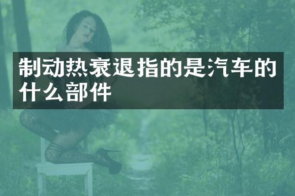 制动热衰退指的是汽车的什么部件