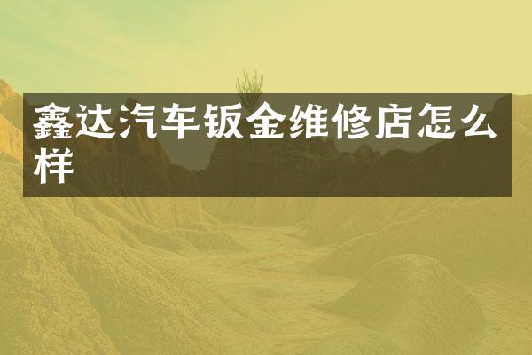 鑫达汽车钣金维修店怎么样