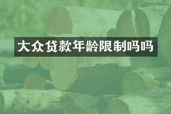 大众贷款年龄限制吗吗