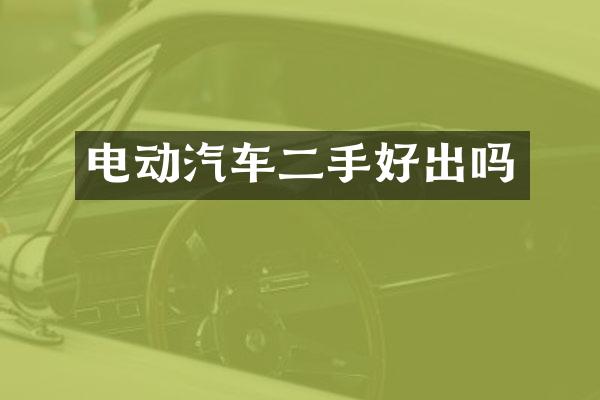 电动汽车二手好出吗