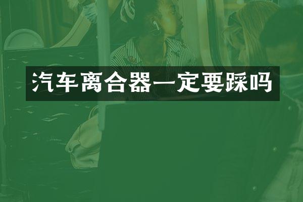 汽车离合器一定要踩吗