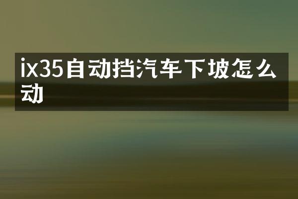 ix35自动挡汽车下坡怎么制动