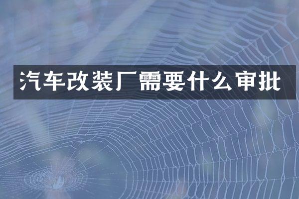 汽车改装厂需要什么审批