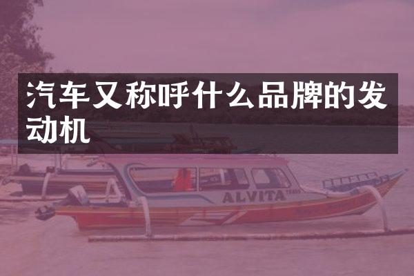 汽车又称呼什么品牌的发动机