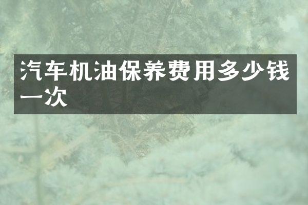 汽车机油保养费用多少钱一次