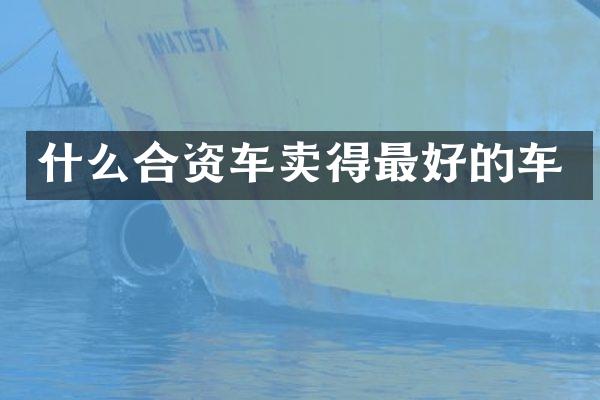 什么合资车卖得最好的车