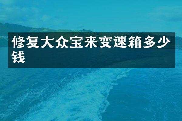修复大众宝来变速箱多少钱