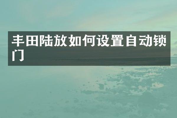 丰田陆放如何设置自动锁门