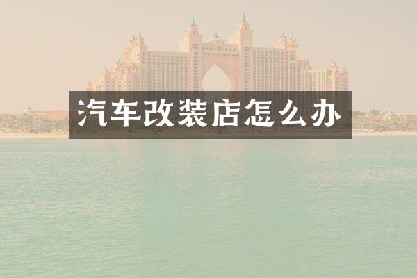 汽车改装店怎么办