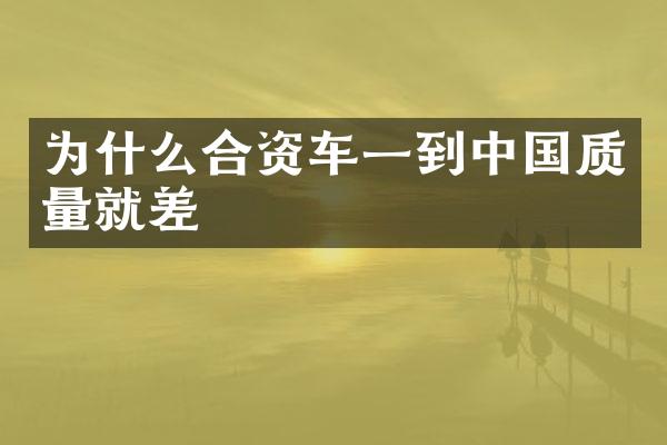为什么合资车一到中国质量就差