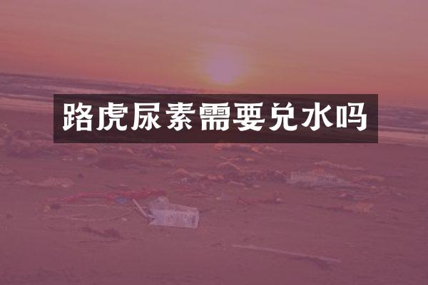 路虎尿素需要兑水吗