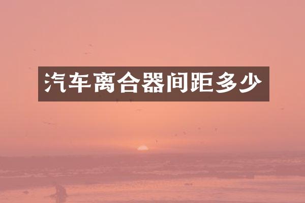 汽车离合器间距多少