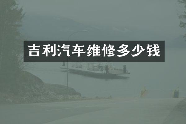 吉利汽车维修多少钱
