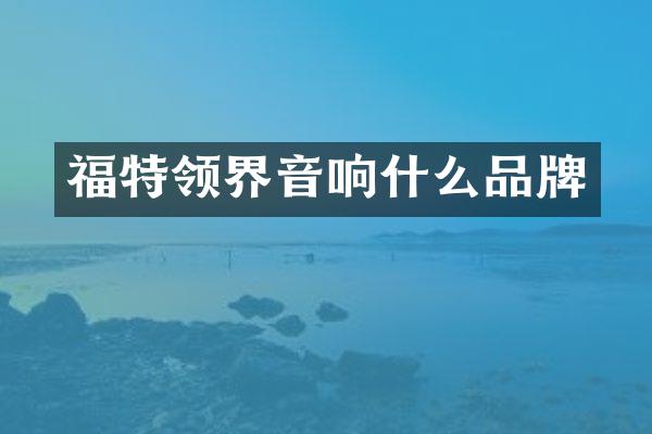 福特领界音响什么品牌