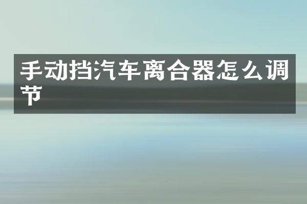 手动挡汽车离合器怎么调节
