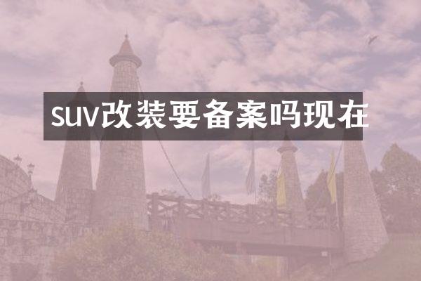 suv改装要备案吗现在