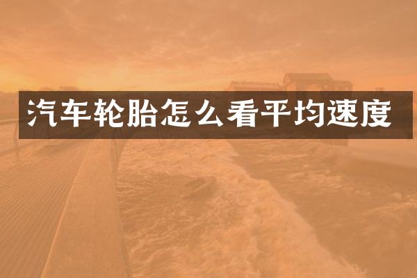汽车轮胎怎么看平均速度