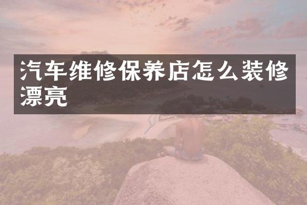 汽车维修保养店怎么装修漂亮