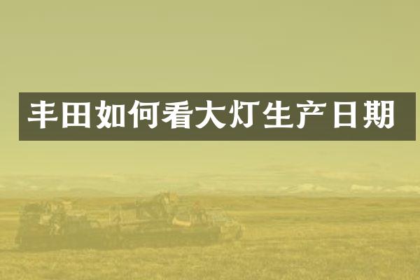 丰田如何看大灯生产日期