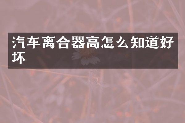 汽车离合器高怎么知道好坏