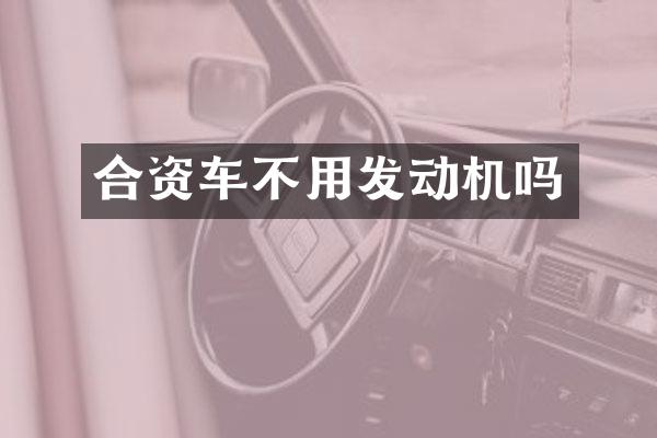 合资车不用发动机吗