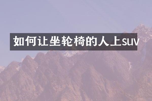 如何让坐轮椅的人上suv