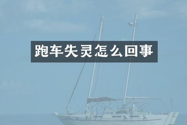 跑车失灵怎么回事