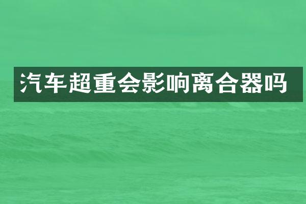 汽车超重会影响离合器吗