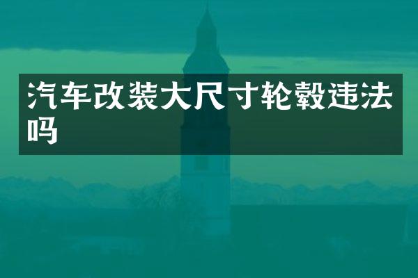 汽车改装大尺寸轮毂违法吗