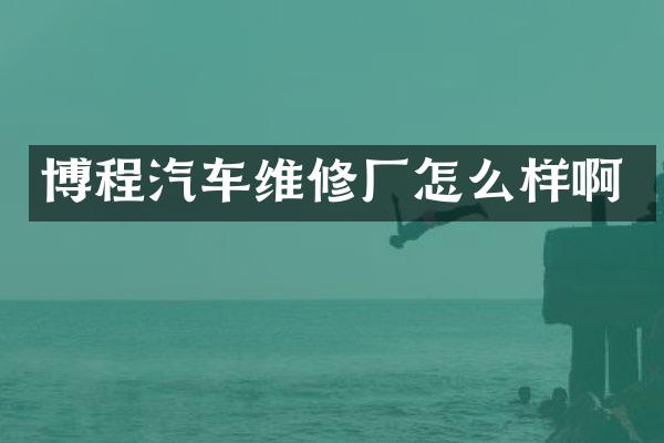 博程汽车维修厂怎么样啊