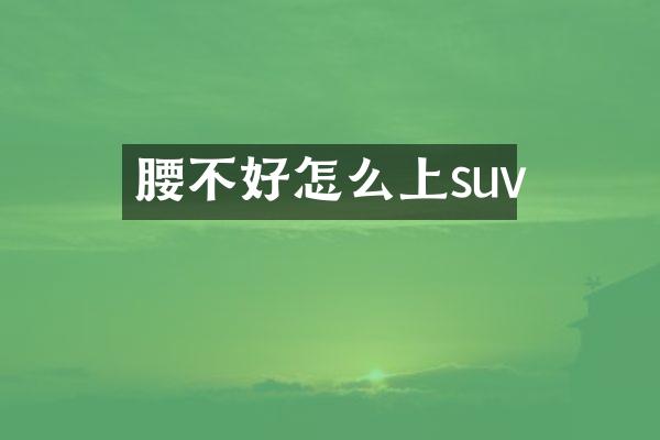 腰不好怎么上suv