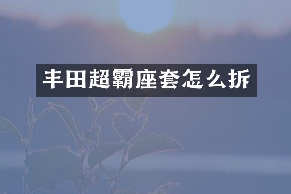 丰田超霸座套怎么拆