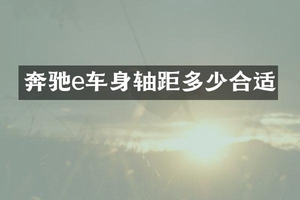 奔驰e车身轴距多少合适