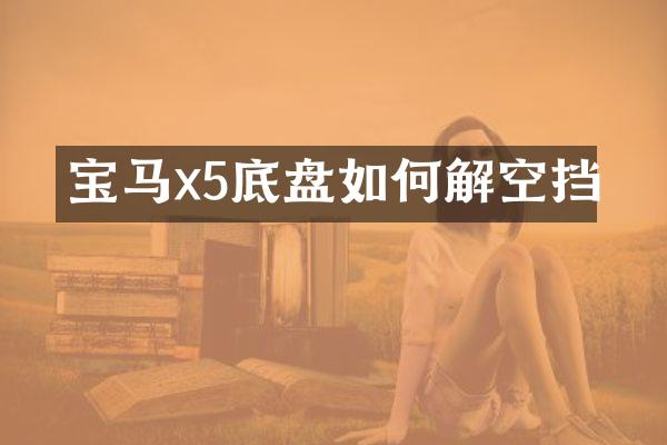 宝马x5底盘如何解空挡