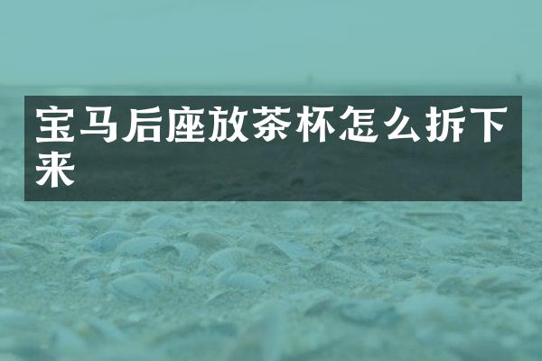 宝马后座放茶杯怎么拆下来