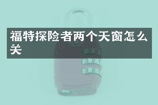 福特探险者两个天窗怎么关