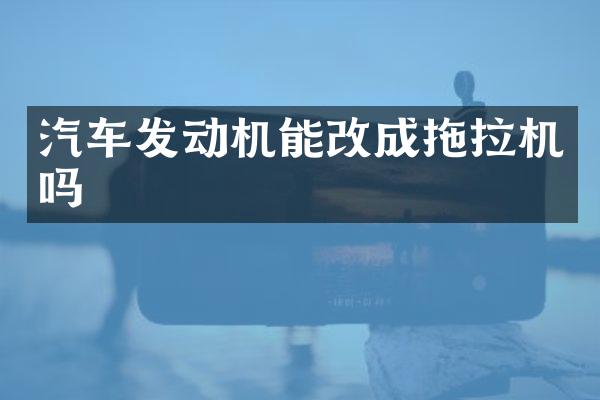汽车发动机能改成拖拉机吗
