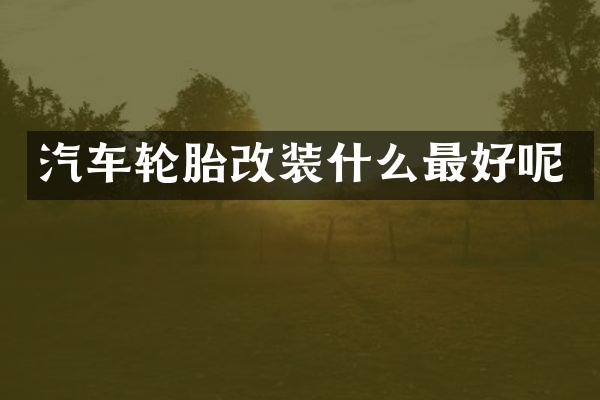 汽车轮胎改装什么最好呢