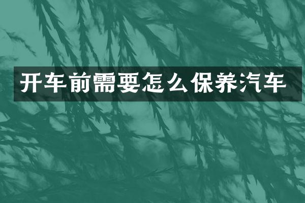 开车前需要怎么保养汽车