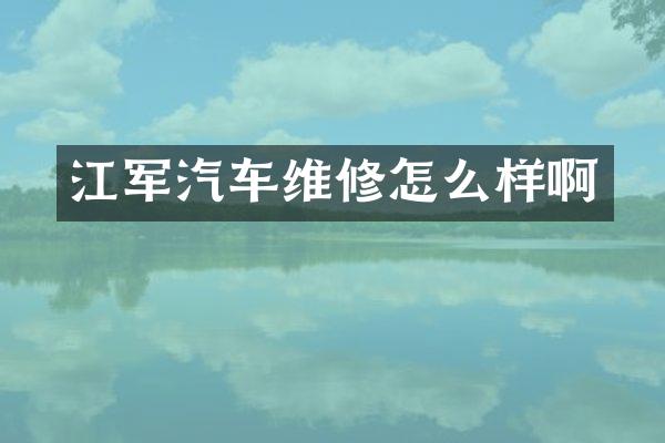 江军汽车维修怎么样啊