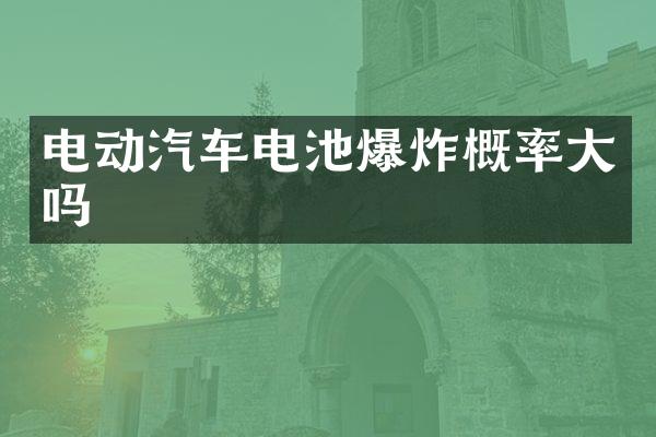 电动汽车电池爆炸概率大吗