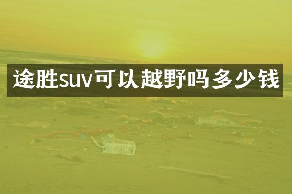 途胜suv可以越野吗多少钱