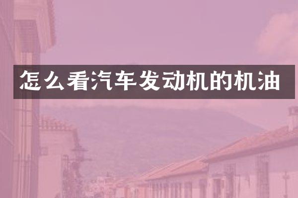 怎么看汽车发动机的机油