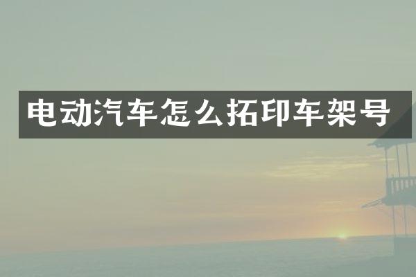 电动汽车怎么拓印车架号