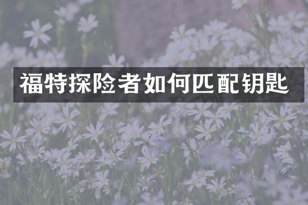 福特探险者如何匹配钥匙