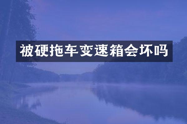 被硬拖车变速箱会坏吗