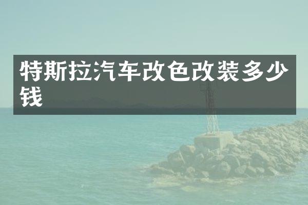 特斯拉汽车改色改装多少钱