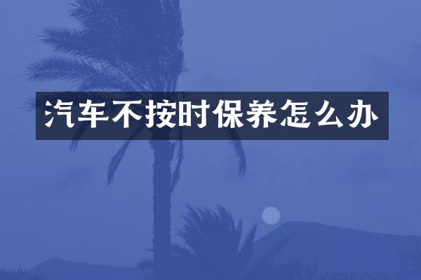 汽车不按时保养怎么办