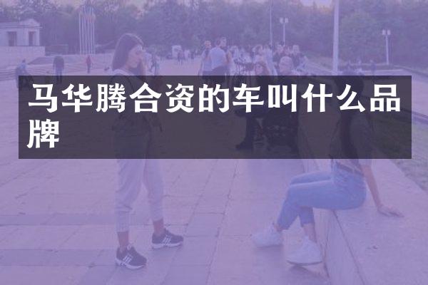 马华腾合资的车叫什么品牌