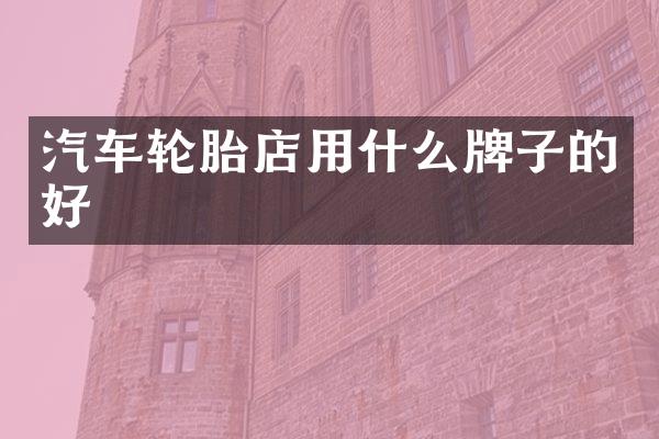 汽车轮胎店用什么牌子的好